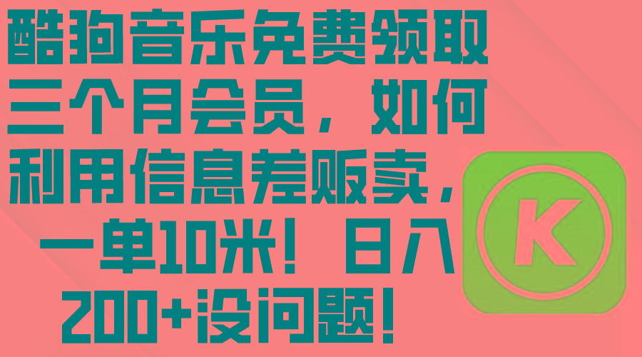 酷狗音乐免费领取三个月会员，利用信息差贩卖，一单10米！日入200+没问题-小鹏项目网