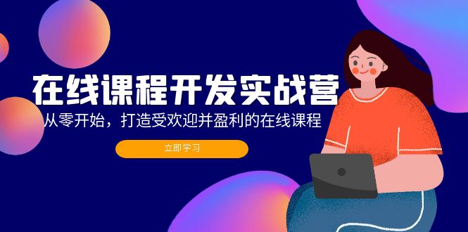 在线课程开发实战营：从零开始，打造受欢迎并盈利的在线课程(更新-小鹏项目网