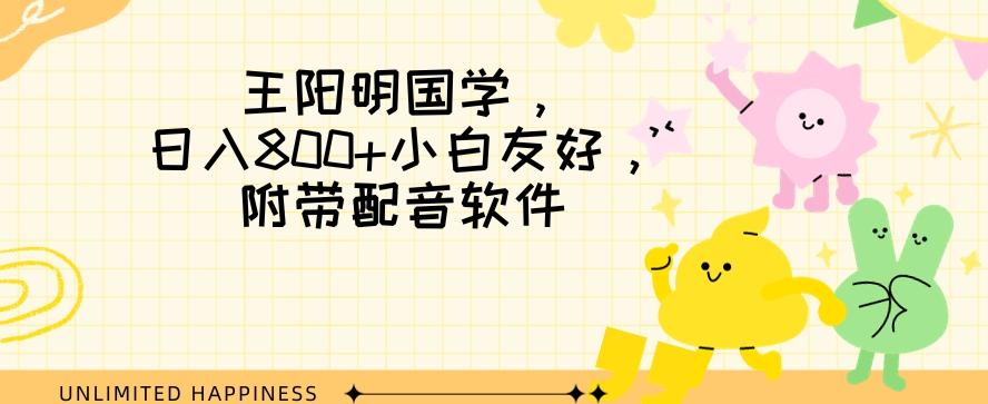 王阳明国学项目，日入800+小白也能玩转，附带配音软件-小鹏项目网