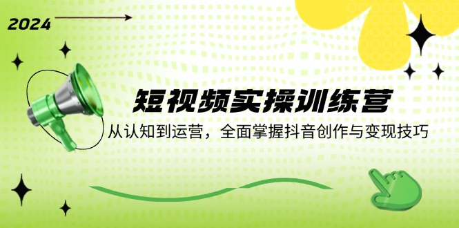 短视频实操训练营：从认知到运营，全面掌握抖音创作与变现技巧-小鹏项目网