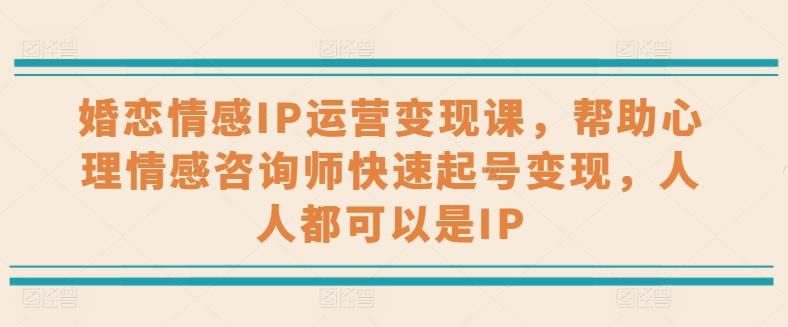 婚恋情感IP运营变现课，帮助心理情感咨询师快速起号变现，人人都可以是IP-小鹏项目网