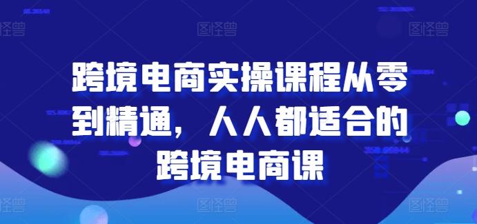 跨境电商实操课程从零到精通，人人都适合的跨境电商课-小鹏项目网