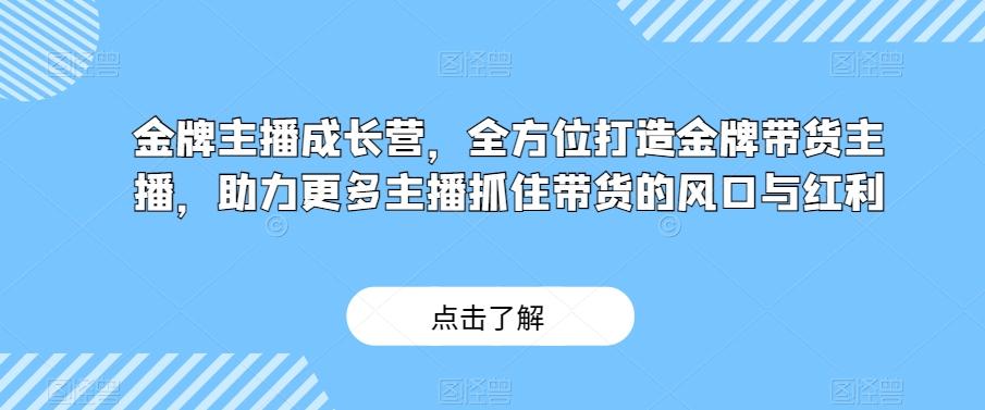 金牌主播成长营，全方位打造金牌带货主播，助力更多主播抓住带货的风口与红利-小鹏项目网
