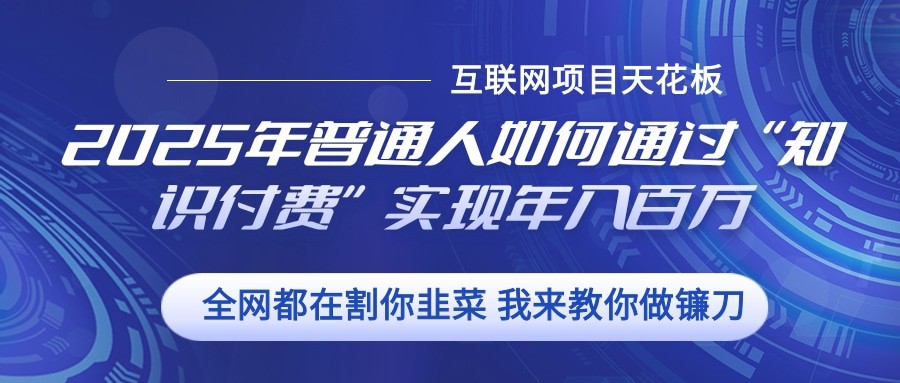 2025年普通人如何通过”知识付费“实现年入百万-小鹏项目网