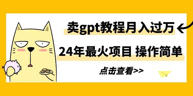 24年最火项目，卖gpt教程月入过万，操作简单-小鹏项目网
