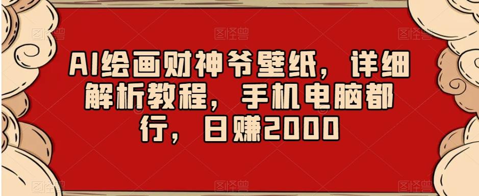 AI绘画财神爷壁纸，详细解析教程，手机电脑都行，日赚2000【揭秘】-小鹏项目网