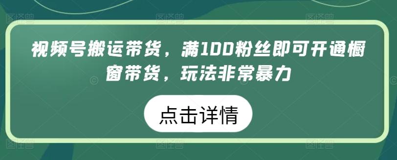 视频号搬运带货，满100粉丝即可开通橱窗带货，玩法非常暴力【揭秘】-小鹏项目网