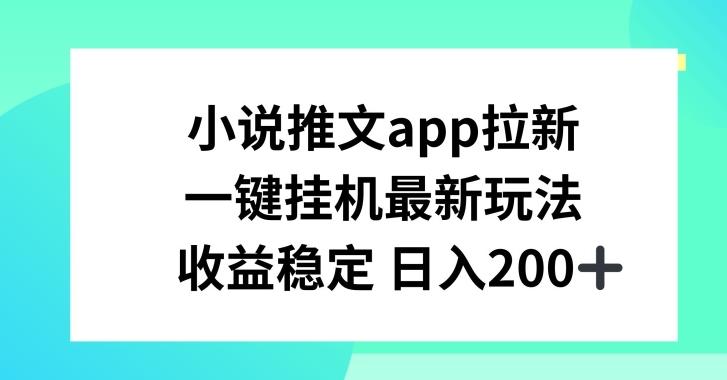 小说推文APP拉新，一键挂JI新玩法，收益稳定日入200+【揭秘】-小鹏项目网