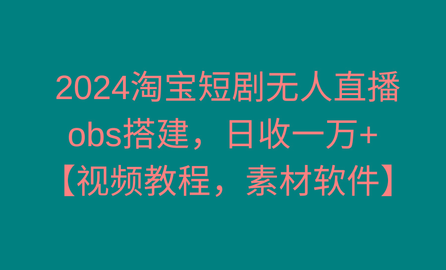 2024淘宝短剧无人直播3.0，obs搭建，日收一万+，【视频教程，附素材软件】-小鹏项目网
