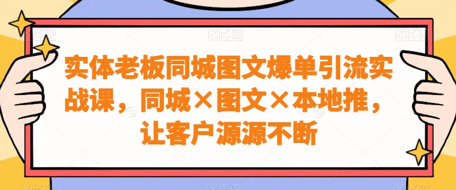 实体老板同城图文爆单引流实战课，同城×图文×本地推，让客户源源不断-小鹏项目网