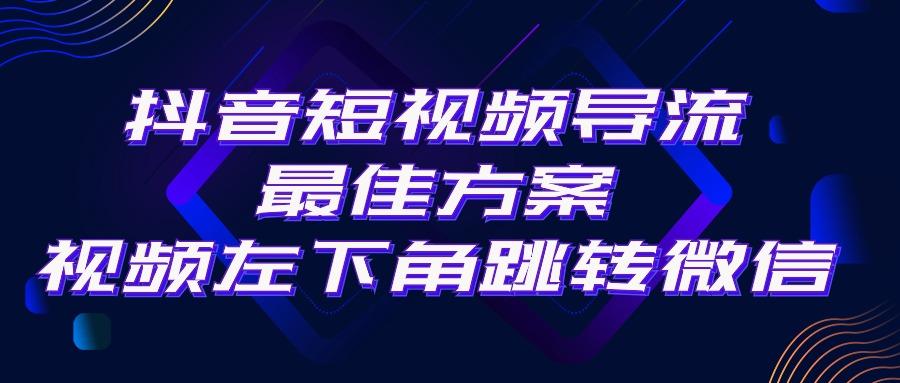抖音短视频引流导流最佳方案，视频左下角跳转微信，外面500一单，利润200+-小鹏项目网