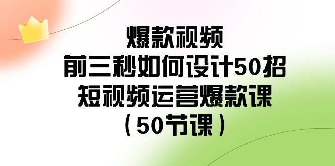 爆款视频前三秒如何设计50招：短视频运营爆款课(50节课)-小鹏项目网