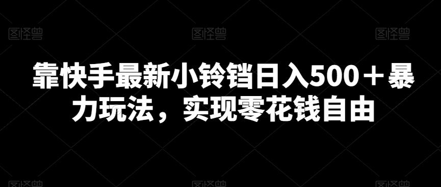 靠快手最新小铃铛日入500＋暴力玩法，实现零花钱自由-小鹏项目网