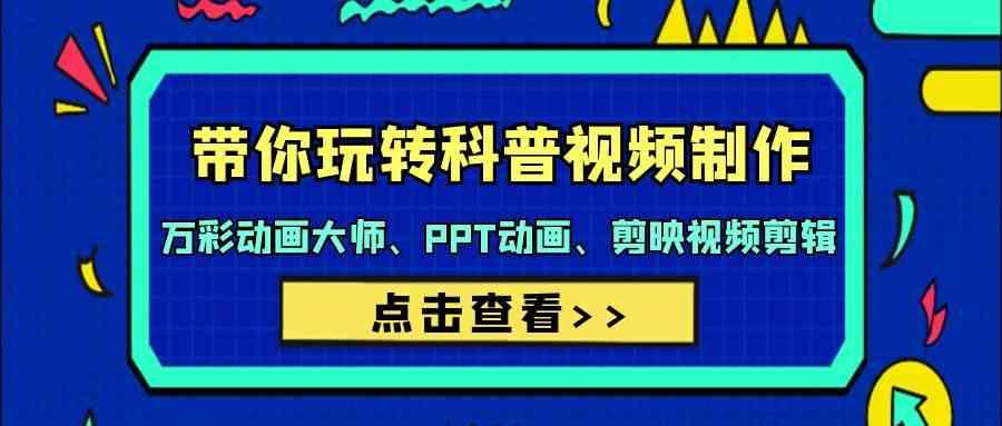 带你玩转科普视频制作-万彩动画大师、PPT动画、剪映视频剪辑(44节课)-小鹏项目网