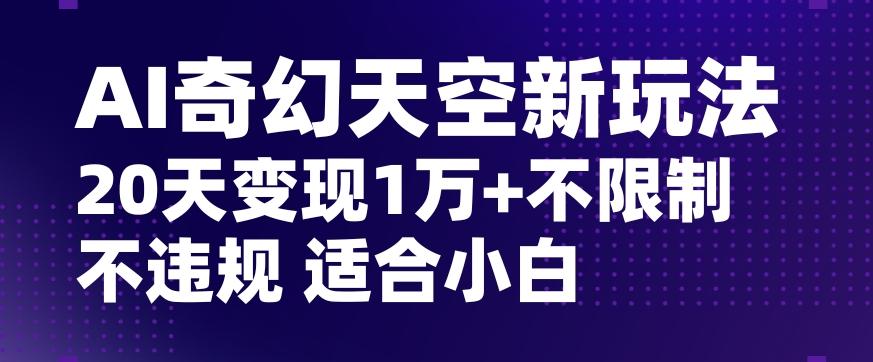 AI奇幻天空，20天变现五位数玩法，不限制不违规不封号玩法，适合小白操作【揭秘】-小鹏项目网