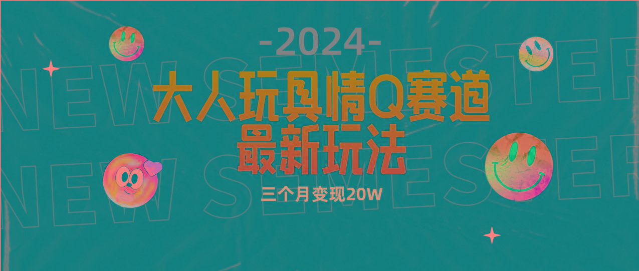(9490期)全新大人玩具情Q赛道合规新玩法 零投入 不封号流量多渠道变现 3个月变现20W-小鹏项目网