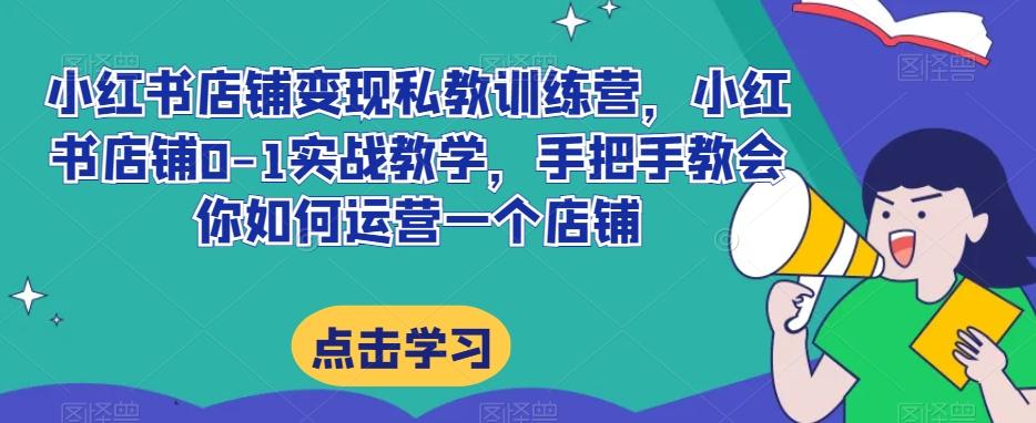 小红书店铺变现私教训练营，小红书店铺0-1实战教学，手把手教会你如何运营一个店铺-小鹏项目网