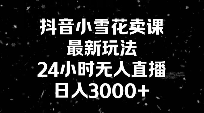 抖音小雪花卖课，24小时无人直播，日入3000+，小白也能轻松操作-小鹏项目网