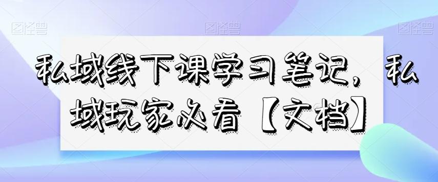 私域线下课学习笔记，​私域玩家必看【文档】-小鹏项目网