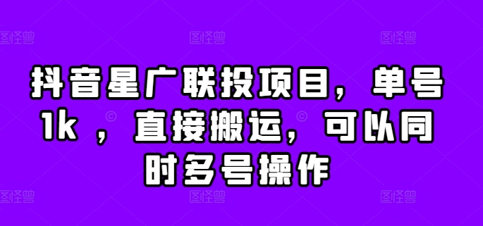 抖音星广联投项目，单号1k ，直接搬运，可以同时多号操作【揭秘】-小鹏项目网