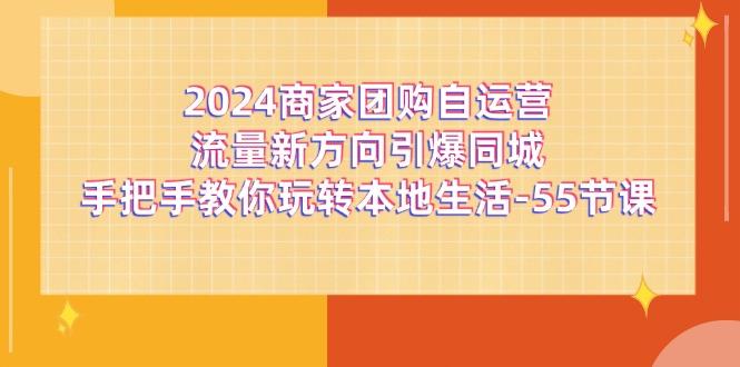 2024商家团购-自运营流量新方向引爆同城，手把手教你玩转本地生活-55节课-小鹏项目网