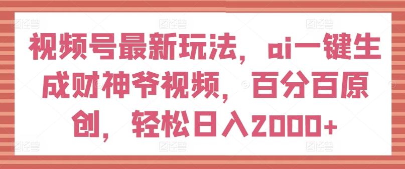 视频号最新玩法，ai一键生成财神爷视频，百分百原创，轻松日入2000+【揭秘】-小鹏项目网