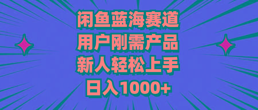闲鱼蓝海赛道，用户刚需产品，新人轻松上手，日入1000+-小鹏项目网