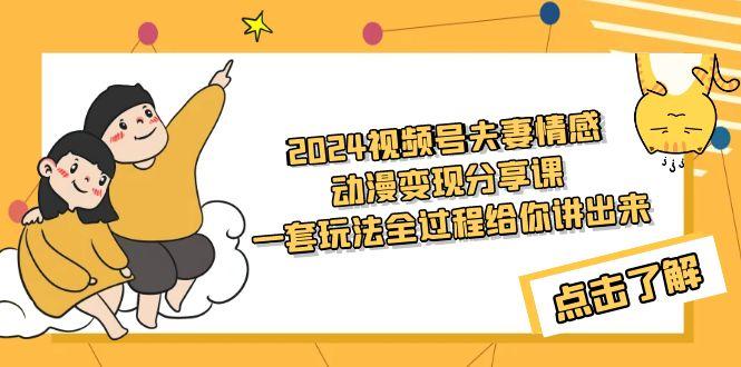 (9265期)2024视频号夫妻情感动漫变现分享课 一套玩法全过程给你讲出来(教程+素材)-小鹏项目网