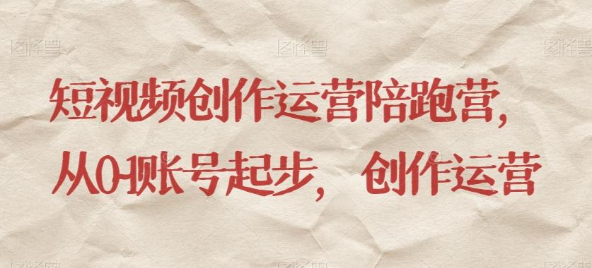 短视频创作运营陪跑营，​从0~1账号起步，创作运营-小鹏项目网