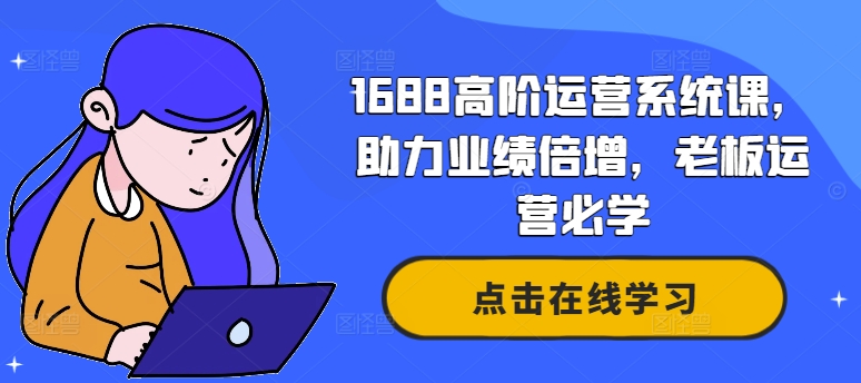 1688高阶运营系统课，助力业绩倍增，老板运营必学-小鹏项目网