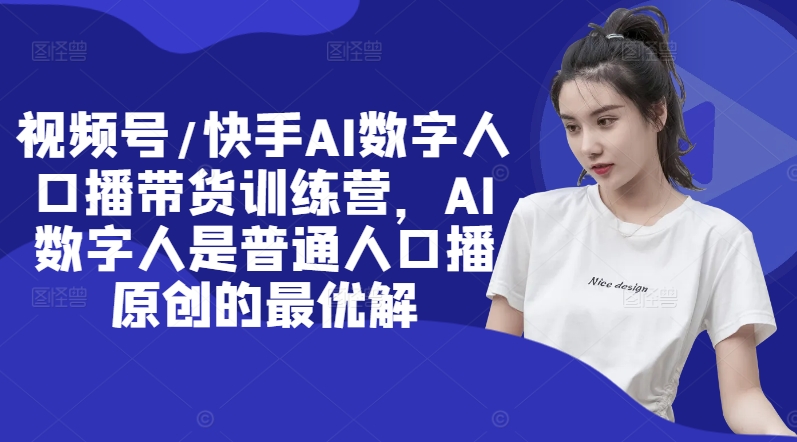 视频号/快手AI数字人口播带货训练营，AI数字人是普通人口播原创的最优解-小鹏项目网