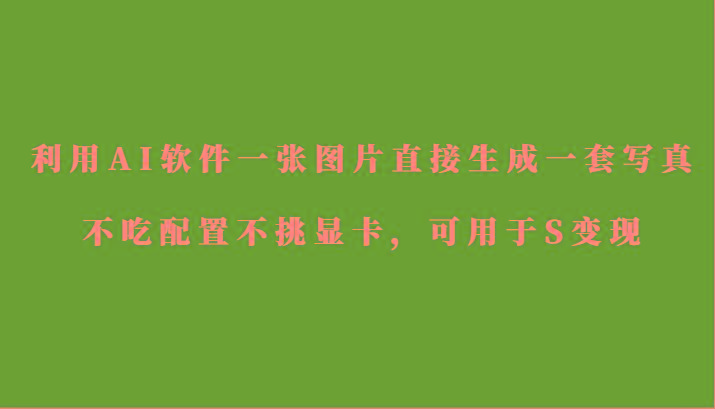 利用AI软件只需一张图片直接生成一套写真，不吃配置不挑显卡，可用于S变现-小鹏项目网