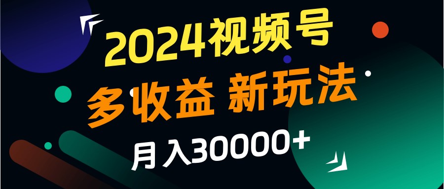 2024视频号多收益的新玩法，月入3w+，新手小白都能简单上手！-小鹏项目网
