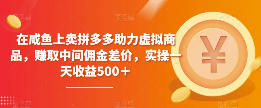 在咸鱼上卖拼多多助力虚拟商品，赚取中间佣金差价，实操一天收益500＋-小鹏项目网