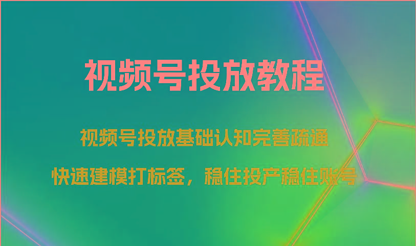 视频号投放教程-视频号投放基础认知完善疏通，快速建模打标签，稳住投产稳住账号-小鹏项目网