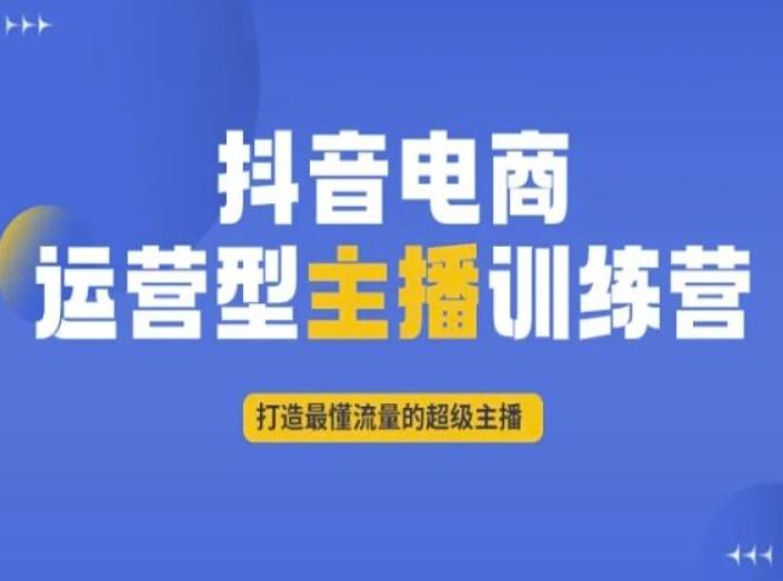抖音电商运营型主播训练营，打造最懂流量的超级主播-小鹏项目网