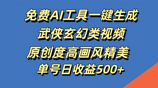 免费AI工具一键生成武侠玄幻类视频，原创度高画风精美，单号日收益几张【揭秘】-小鹏项目网