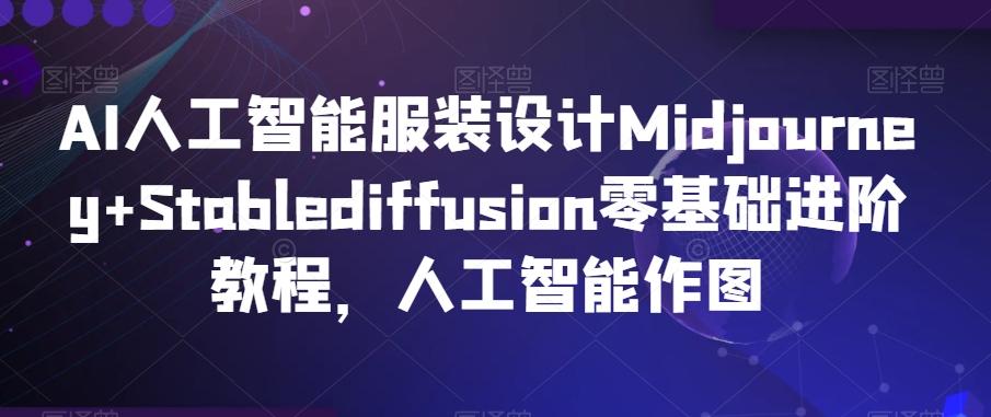 AI人工智能服装设计Midjourney+Stablediffusion零基础进阶教程，人工智能作图-小鹏项目网