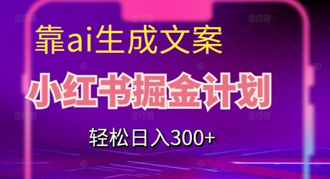 靠AI生成文案，小红书掘金计划，轻松日入300+【揭秘】-小鹏项目网