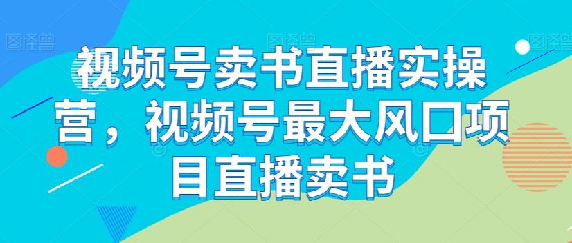 视频号卖书直播实操营，视频号最大风囗项目直播卖书-小鹏项目网