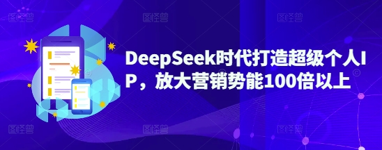 DeepSeek时代打造超级个人IP，放大营销势能100倍以上-小鹏项目网
