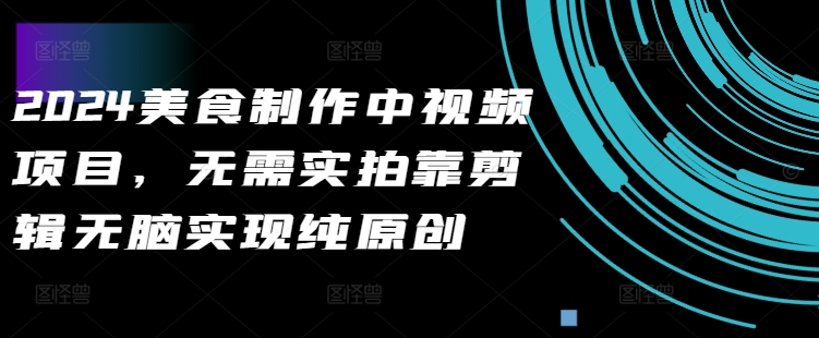2024美食制作中视频项目，无需实拍靠剪辑无脑实现纯原创-小鹏项目网