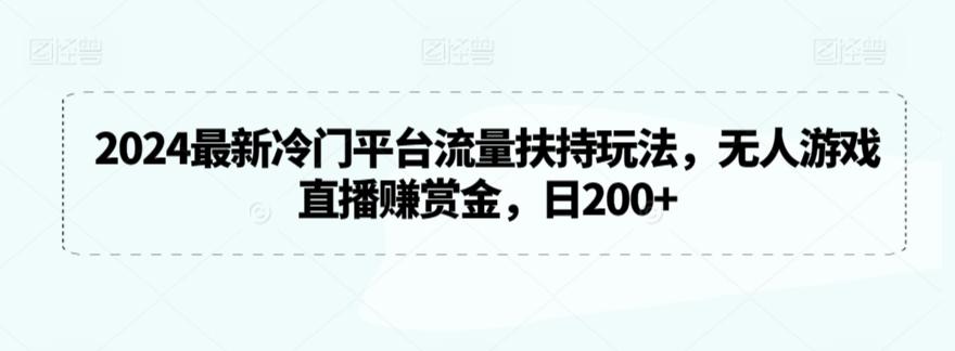 2024最新冷门平台流量扶持玩法，无人游戏直播赚赏金，日200+【揭秘】-小鹏项目网