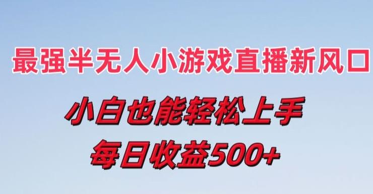 最强半无人直播小游戏新风口，小白也能轻松上手，每日收益5张【揭秘】-小鹏项目网