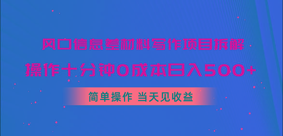 风口信息差材料写作项目拆解，操作十分钟0成本日入500+，简单操作当天…-小鹏项目网