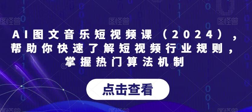 AI图文音乐短视频课(2024),帮助你快速了解短视频行业规则，掌握热门算法机制-小鹏项目网
