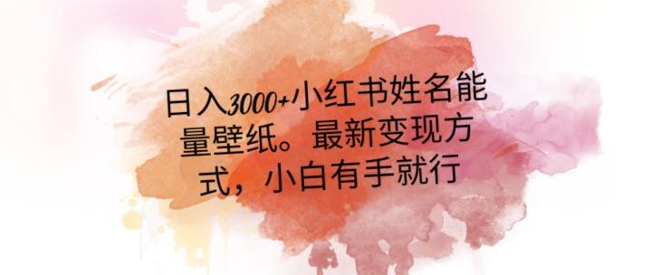 日入300+小红书姓名能量壁纸，最新二次变现方式，小白有手就行【揭秘】-小鹏项目网