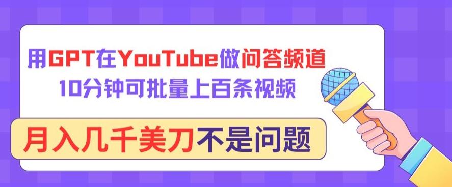 用GPT在YouTube做问答频道，10分钟可批量上百条视频，月入几千美刀不是问题【揭秘】-小鹏项目网