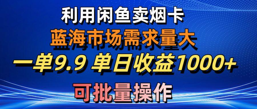 利用咸鱼卖烟卡，蓝海市场需求量大，一单9.9单日收益1000+，可批量操作-小鹏项目网