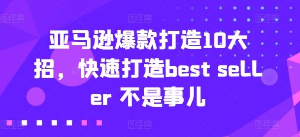 亚马逊爆款打造10大招，快速打造best seller 不是事儿-小鹏项目网